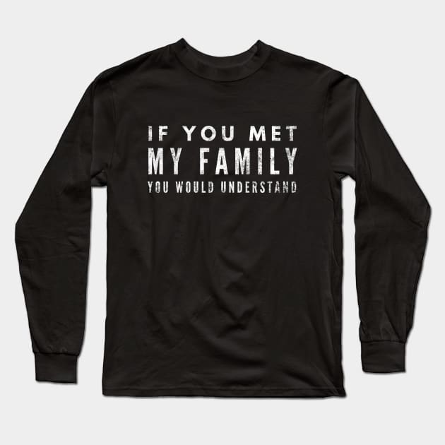 If You Met My Family You Would Understand - Funny Sayings Long Sleeve T-Shirt by Textee Store